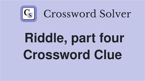Riddle part 4 crossword clue .